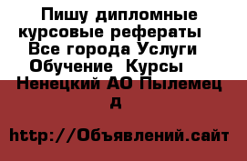 Пишу дипломные курсовые рефераты  - Все города Услуги » Обучение. Курсы   . Ненецкий АО,Пылемец д.